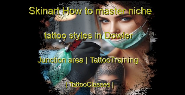 Skinart How to master niche tattoo styles in Dowler Junction area | TattooTraining | TattooClasses | SkinartTraining-United States